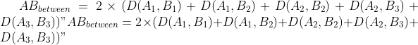AB_{between} = 2 \times (D(A_{1}, B_{1}) + D(A_{1}, B_{2}) + D(A_{2}, B_{2}) + D(A_{2}, B_{3}) + D(A_{3}, B_{3}))